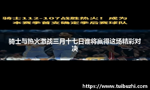 骑士与热火激战三月十七日谁将赢得这场精彩对决